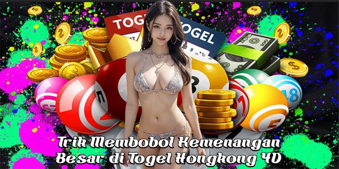 Trik Membobol Kemenangan Besar di Togel Hongkong 4D