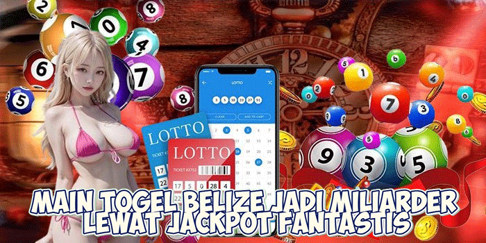 Main Togel Belize Jadi Miliarder Lewat Jackpot Fantastis