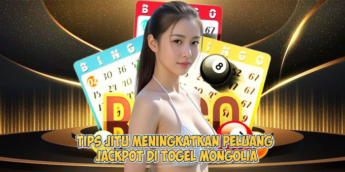 Tips Jitu Meningkatkan Peluang Jackpot di Togel MONGOLIA
