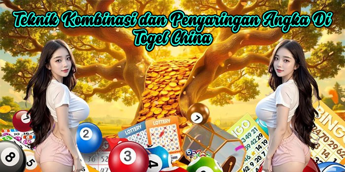 Teknik Kombinasi dan Penyaringan Angka Di Togel China