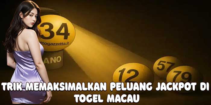 Trik Memaksimalkan Peluang Jackpot di Togel Macau